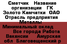 Сметчик › Название организации ­ ГК Золото Камчатки, ОАО › Отрасль предприятия ­ Металлы › Минимальный оклад ­ 35 000 - Все города Работа » Вакансии   . Амурская обл.,Благовещенский р-н